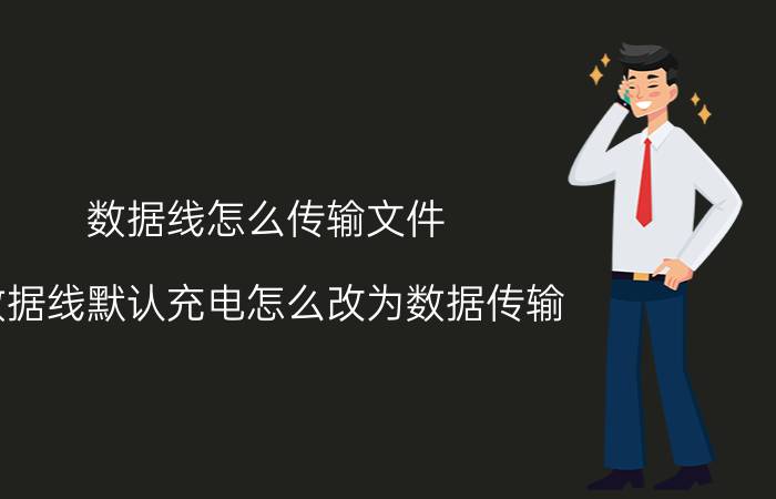 数据线怎么传输文件 数据线默认充电怎么改为数据传输？